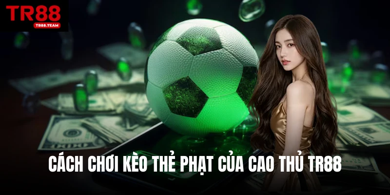 Cách chơi kèo thẻ phạt của cao thủ TR88