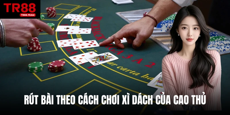 Rút bài theo cách chơi xì dách của cao thủ