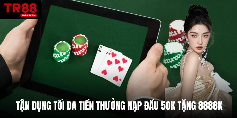 Tận dụng tối đa tiền thưởng nạp đầu 50K tặng 8888K