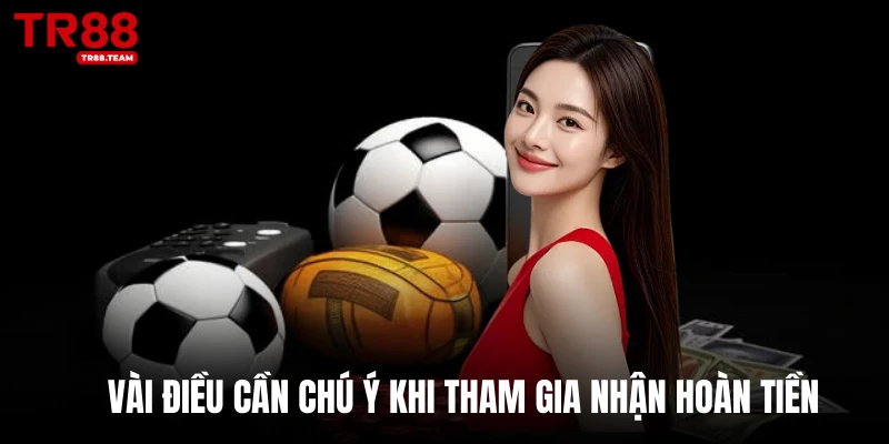 Vài điều cần chú ý khi tham gia nhận hoàn tiền